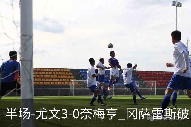 半场-尤文3-0奈梅亨 冈萨雷斯破门+造点门将格拉巴拉送助攻